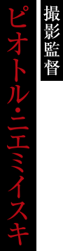 撮影監督:ピオトル・ニエミイスキ