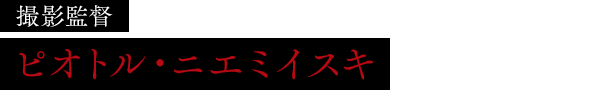 撮影監督：ピオトル・ニエミイスキ