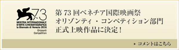 第73回ベネチア国際映画祭　オリゾンティ・コンペティション部門　正式上映作品に決定